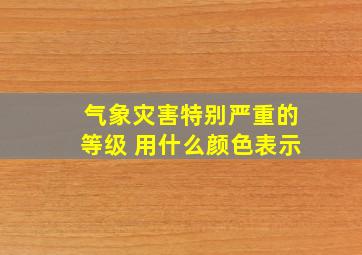 气象灾害特别严重的等级 用什么颜色表示